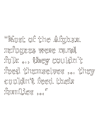 Most of the Afghan refugees were rural folk ... they couldn't feed themselves ... they couldn't feed their families ...A lot of the children in camps suffered...